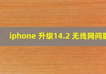 iphone 升级14.2 无线网问题